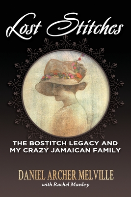Lost Stitches: The Bostitch Legacy and My Crazy Jamaican Family - Daniel Archer Melville with Rachel Manley