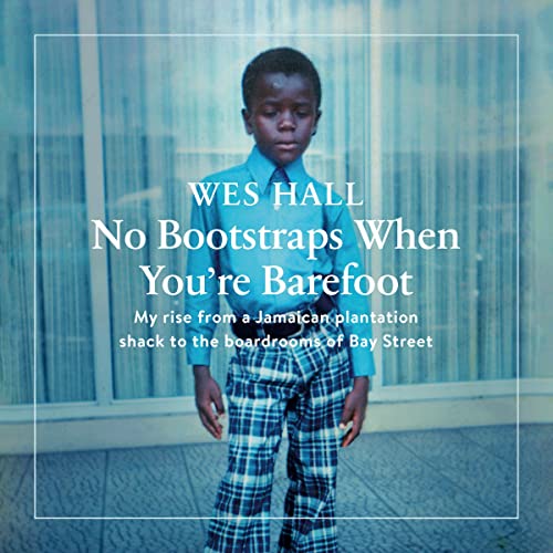 No Bootstraps When You're Barefoot: My Rise from a Jamaican Plantation Shack to the Boardrooms of Bay Street -  Wes Hall