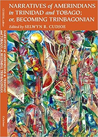 Narratives of Amerindians in Trinidad and Tobago; Becoming Trinbagonian - Ed. Selwyn Cudjoe