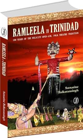 Ramleela in Trinidad: 100 Years of the Felicity Open-Air, Folk Theatre Tradition - Satnarine Balkaransingh