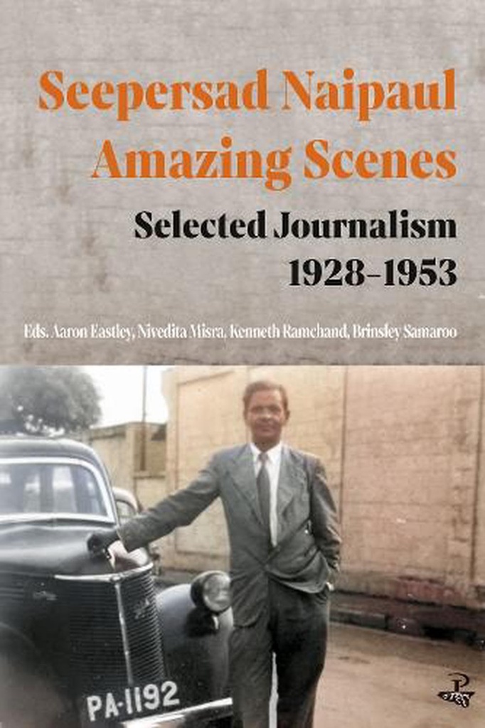 Seepersad Naipaul, Amazing Scenes: Selected Journalism 1928-1953 - Seepersad Naipaul (Author), Aaron Eastley (Editor), Nivedita Misra (Editor), Professor Kenneth Ramchand (Editor), Brinsley Samaroo (Editor)