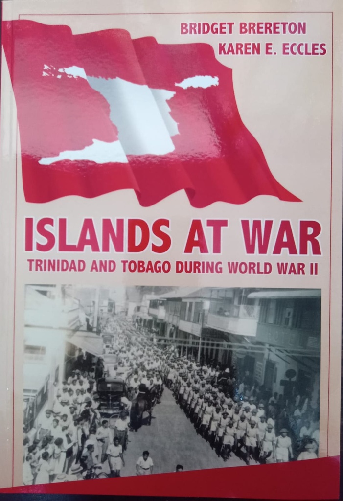 Islands at War: Trinidad and Tobago During World War II - Bridget Brereton and Karen E. Eccles