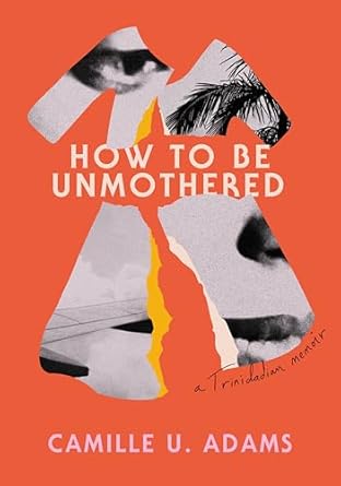 How to Be Unmothered: A Trinidadian Memoir - Camille U. Adams