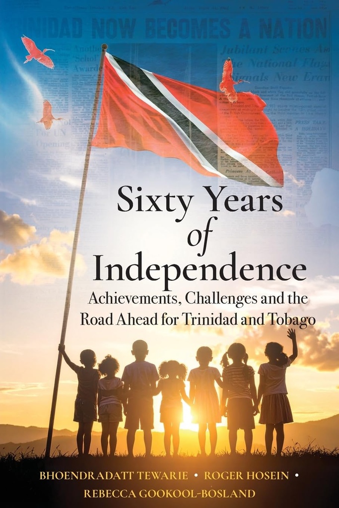Sixty Years of Independence: Achievements, Challenges and the Road Ahead for Trinidad and Tobago - Bhoendradatt Tewarie