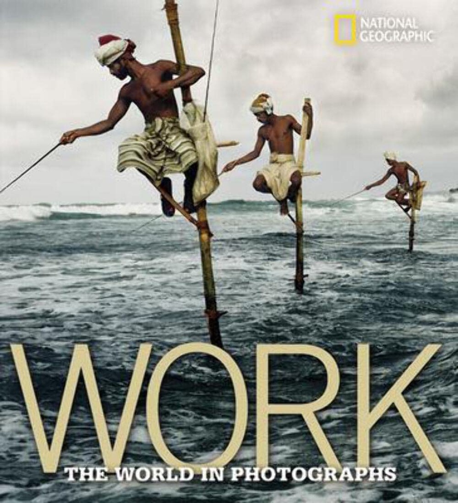 Work: The World in Photographs (National Geographic Collectors Series)