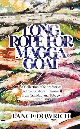 Long Rope for Magga Goat: A Collection of Short Stories with a Caribbean flavour from Trinidad and Tobago - Lance Dowrich