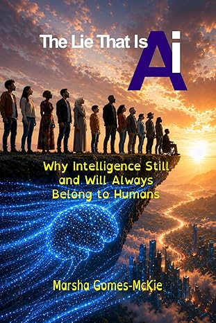 The Lie that is Ai: Why Intelligence still and will always belong to humans - Marsha Gomes McKie