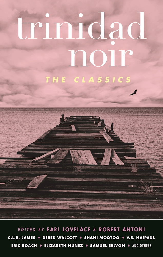 Trinidad Noir: the Classics- Ed. Earl Lovelace & Robert Antoni