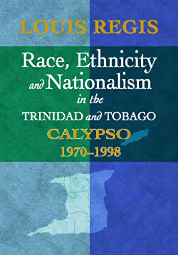 Race, Ethnicity and Nationalism in the Trinidad and Tobago Calypso 1970-1998 - Louis Regis
