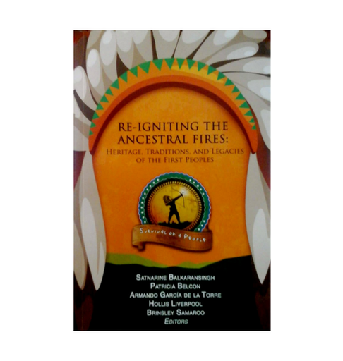Re-Igniting the Ancestral Fires: Heritage, Traditions, and Legacies of the First Peoples-Ed Satnarine Balkaransingh, etc