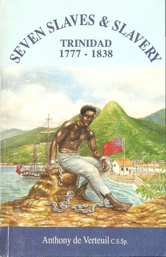 Seven Slaves & Slavery Trinidad 1777-1838 - Anthony de Verteuil