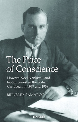The Price of Conscience: Howard Noel Nankivell and labour unrest in the British Caribbean in 1937 and 1938- Brinsley Samaroo