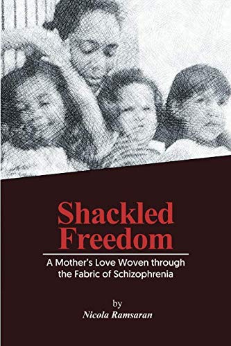 Shackled Freedom: A Mother's Love Woven through the Fabric of Schizophrenia - Nicola Ramsaran