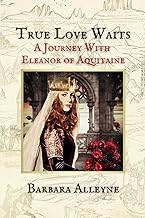 True Love Waits: A Journey With Eleanor of Aquitaine - Barbara Alleyne