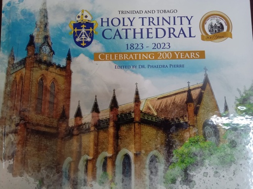Trinidad & Tobago Holy Trinity Cathedral 1823 - 2023 Celebratiing 200 Years - Ed by Dr. Phaedra Pierre