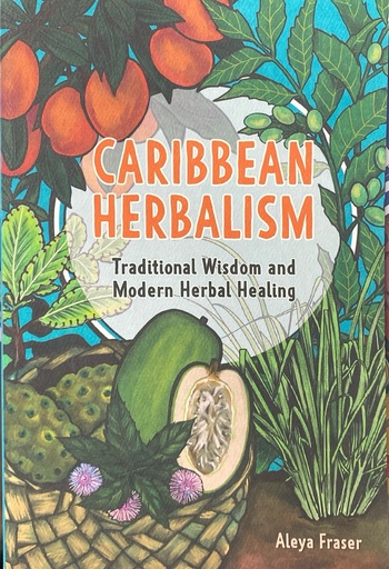 Caribbean Herbalism Traditional Wisdom and Modern Herbal Healing - Aleya Fraser