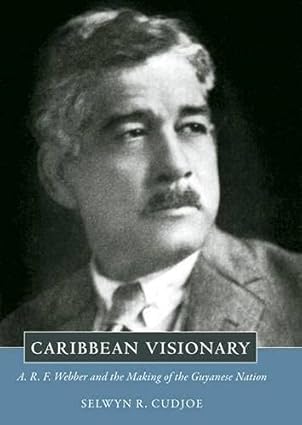 Caribbean Visionary - ARF Webber and the Making of the Guyanese Nation - Selwyn Cudjoe