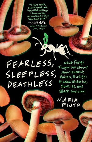 Fearless, Sleepless, Deathless: What Fungi Taught Me about Nourishment, Poison, Ecology, Hidden Histories, Zombies, and Black Survival (Great Circle Books) - Maria Pinto